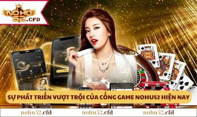 Sự phát triển vượt trội của cổng game NOHU52 hiện nay